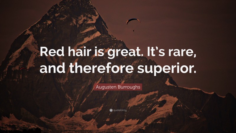 Augusten Burroughs Quote: “Red hair is great. It’s rare, and therefore superior.”