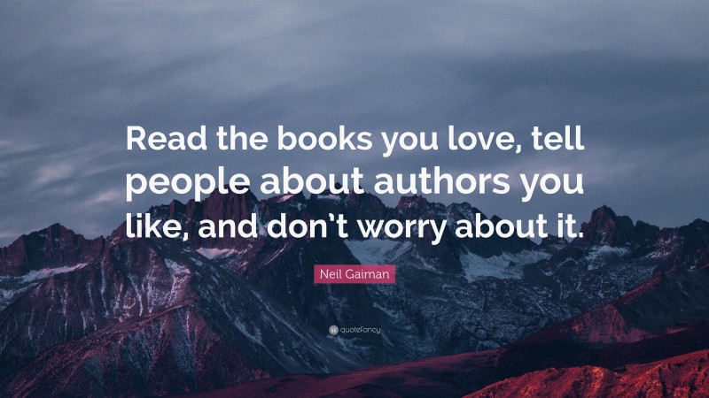 Neil Gaiman Quote: “Read the books you love, tell people about authors you like, and don’t worry about it.”