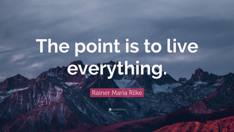Rainer Maria Rilke Quote: “The point is to live everything.”