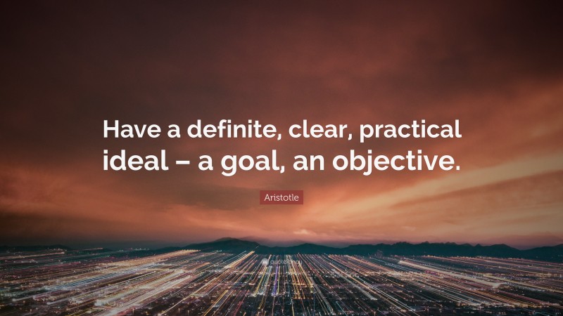 Aristotle Quote: “Have a definite, clear, practical ideal – a goal, an objective.”