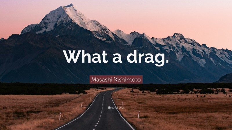 Masashi Kishimoto Quote: “What a drag.”