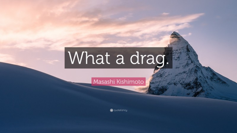 Masashi Kishimoto Quote: “What a drag.”