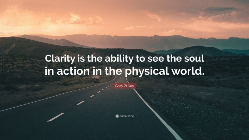 Gary Zukav Quote: “Clarity is the ability to see the soul in action in the physical world.”