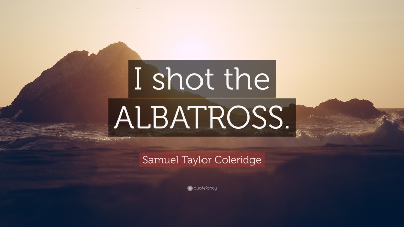 Samuel Taylor Coleridge Quote: “I shot the ALBATROSS.”