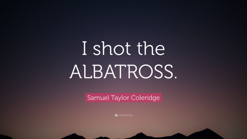 Samuel Taylor Coleridge Quote: “I shot the ALBATROSS.”