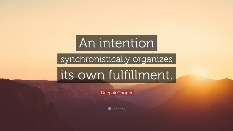 Deepak Chopra Quote: “An intention synchronistically organizes its own fulfillment.”
