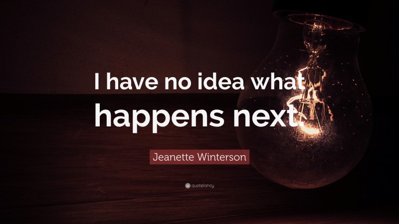 Jeanette Winterson Quote: “I have no idea what happens next.”