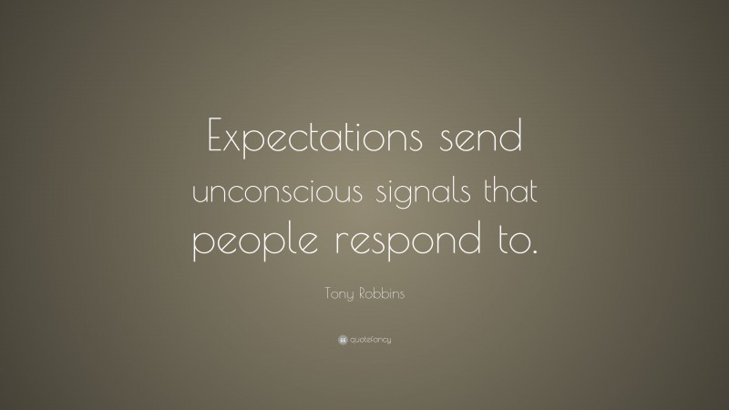 Tony Robbins Quote: “Expectations send unconscious signals that people respond to.”