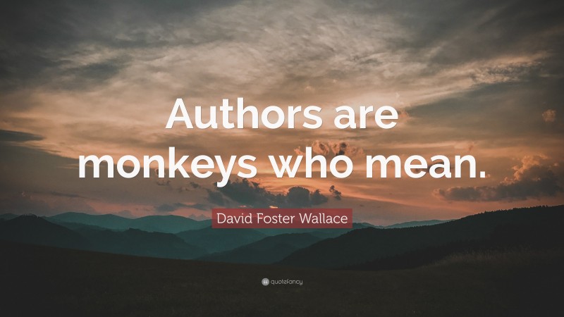 David Foster Wallace Quote: “Authors are monkeys who mean.”