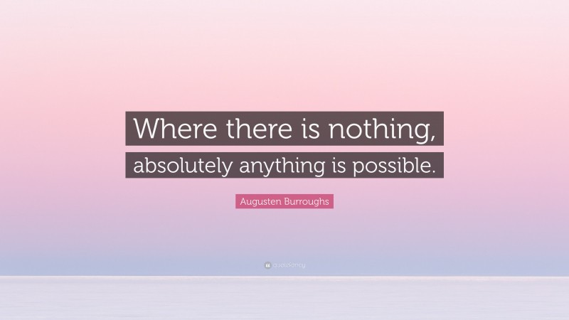 Augusten Burroughs Quote: “Where there is nothing, absolutely anything is possible.”