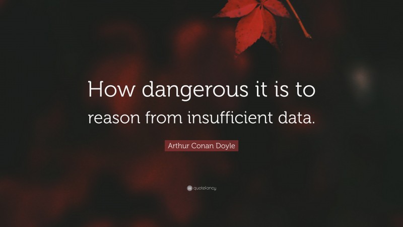 Arthur Conan Doyle Quote: “How dangerous it is to reason from insufficient data.”