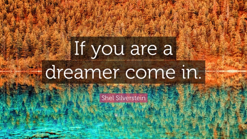 Shel Silverstein Quote: “If you are a dreamer come in.”