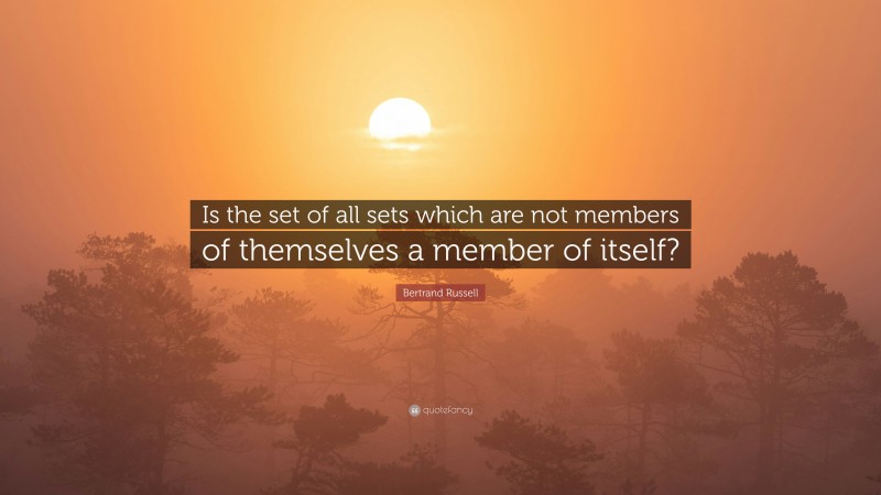 Bertrand Russell Quote: “Is the set of all sets which are not members of themselves a member of itself?”