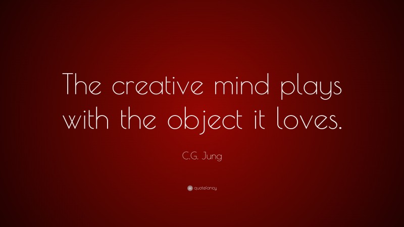 C.G. Jung Quote: “The creative mind plays with the object it loves.”