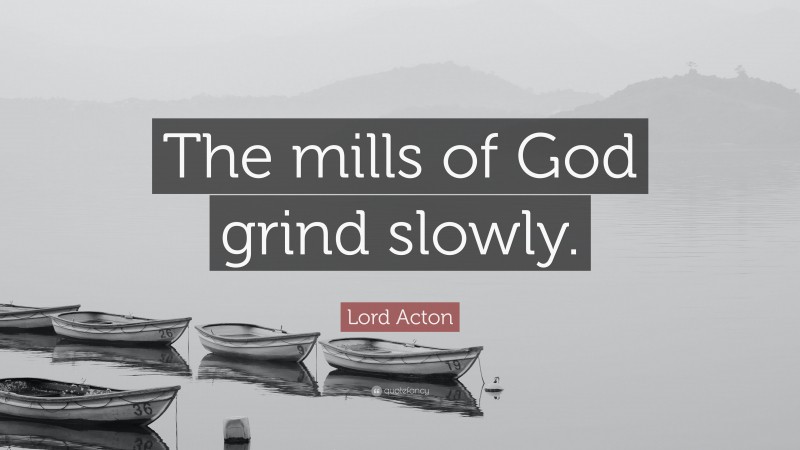 Lord Acton Quote: “The mills of God grind slowly.”
