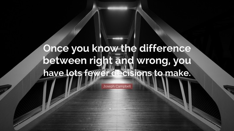 Joseph Campbell Quote: “Once you know the difference between right and wrong, you have lots fewer decisions to make.”