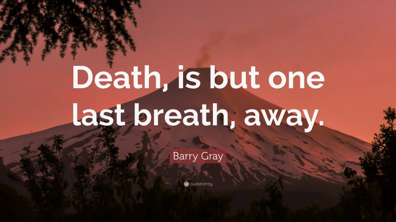 Barry Gray Quote: “Death, is but one last breath, away.”