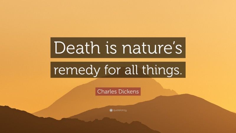 Charles Dickens Quote: “Death is nature’s remedy for all things.”