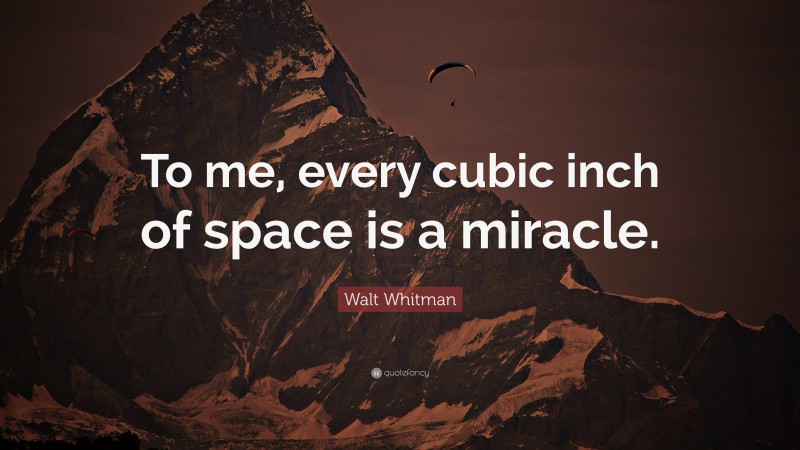 Walt Whitman Quote: “To me, every cubic inch of space is a miracle.”
