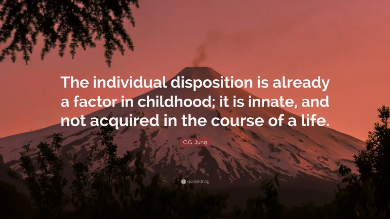 C.G. Jung Quote: “The individual disposition is already a factor in childhood; it is innate, and not acquired in the course of a life.”