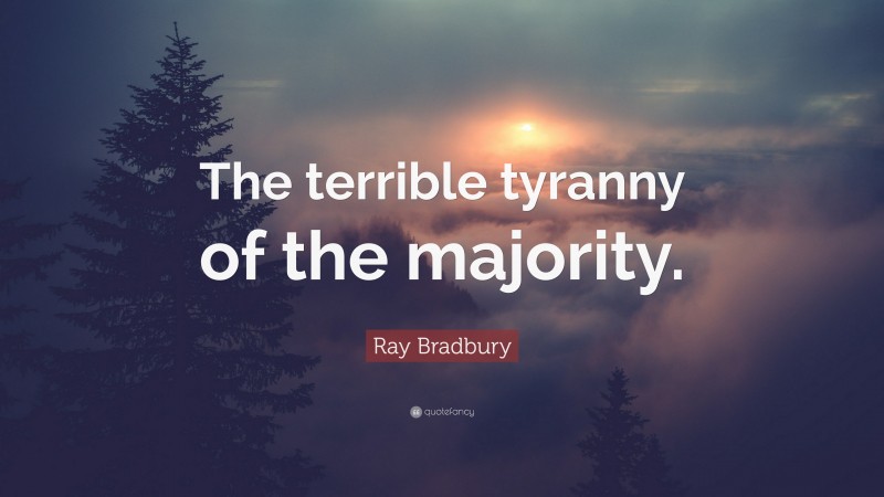 Ray Bradbury Quote: “The terrible tyranny of the majority.”