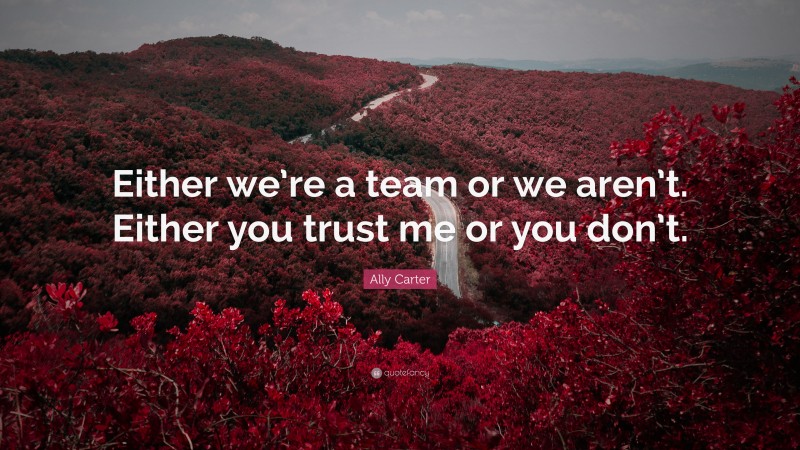Ally Carter Quote: “Either we’re a team or we aren’t. Either you trust me or you don’t.”