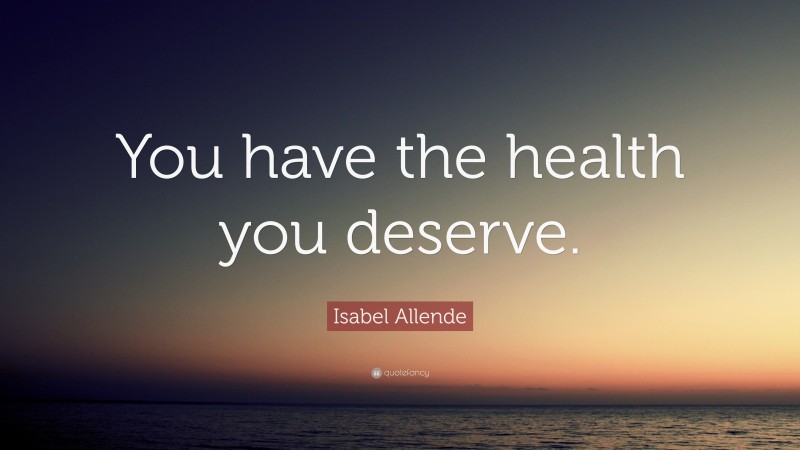 Isabel Allende Quote: “You have the health you deserve.”