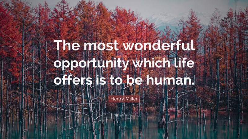 Henry Miller Quote: “The most wonderful opportunity which life offers is to be human.”
