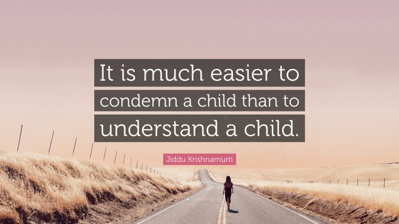 Jiddu Krishnamurti Quote: “It is much easier to condemn a child than to understand a child.”