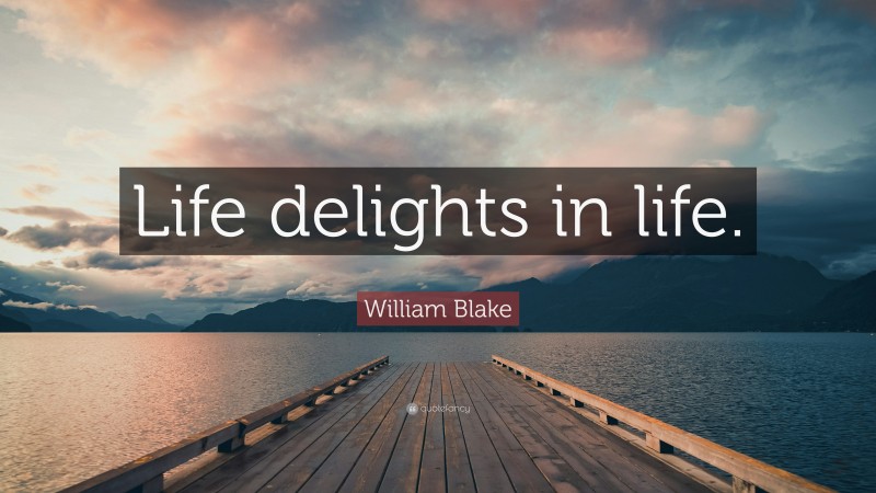 William Blake Quote: “Life delights in life.”