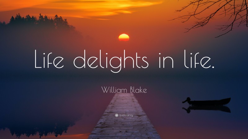 William Blake Quote: “Life delights in life.”
