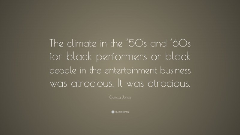 Quincy Jones Quote: “The climate in the ’50s and ’60s for black performers or black people in the entertainment business was atrocious. It was atrocious.”