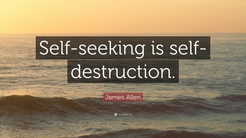James Allen Quote: “Self-seeking is self-destruction.”
