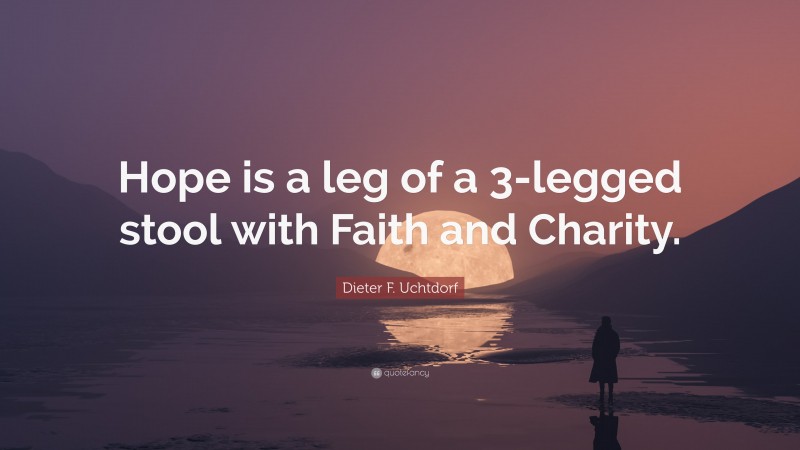 Dieter F. Uchtdorf Quote: “Hope is a leg of a 3-legged stool with Faith and Charity.”