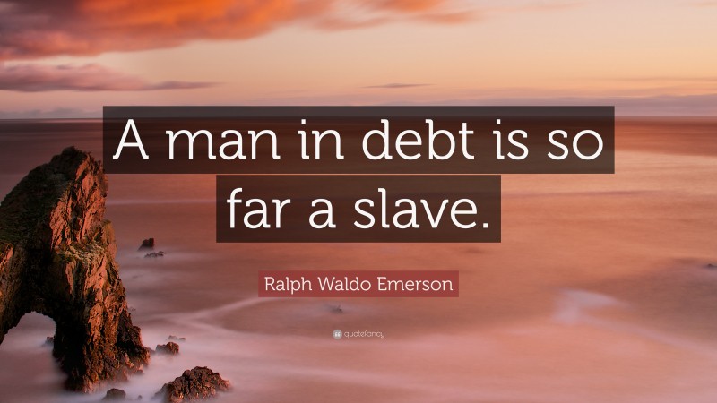 Ralph Waldo Emerson Quote: “A man in debt is so far a slave.”