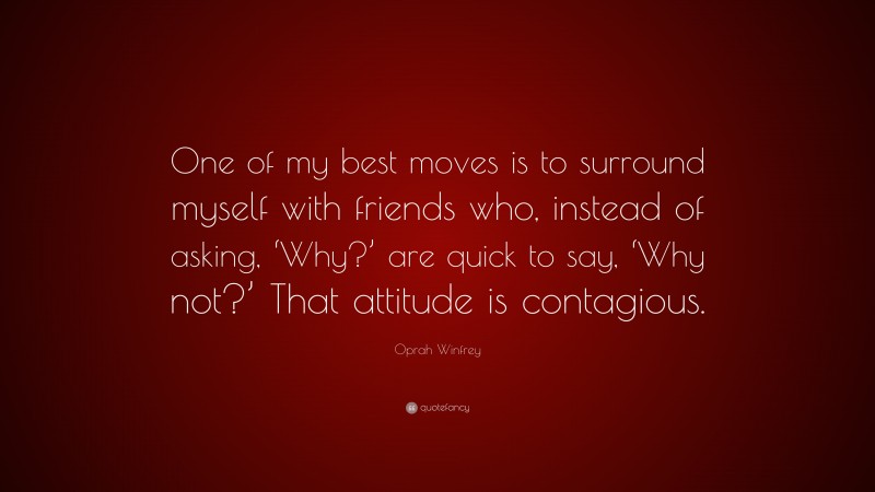 Oprah Winfrey Quote: “One of my best moves is to surround myself with friends who, instead of asking, ‘Why?’ are quick to say, ‘Why not?’ That attitude is contagious.”