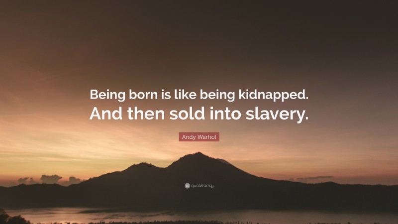 Andy Warhol Quote: “Being born is like being kidnapped. And then sold into slavery.”
