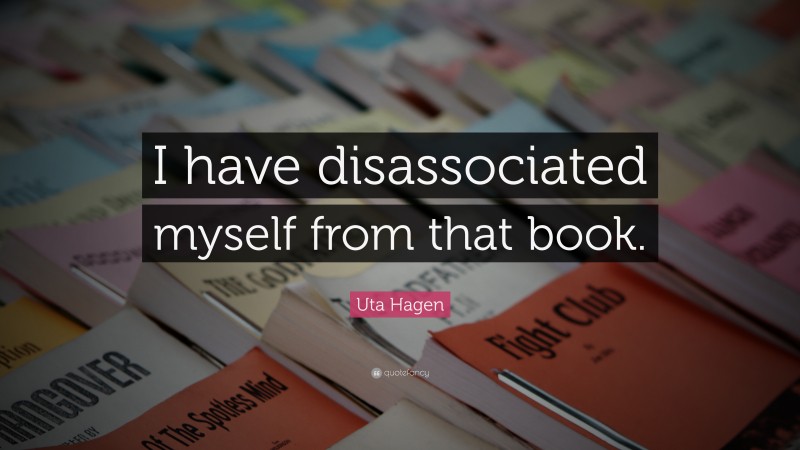 Uta Hagen Quote: “I have disassociated myself from that book.”