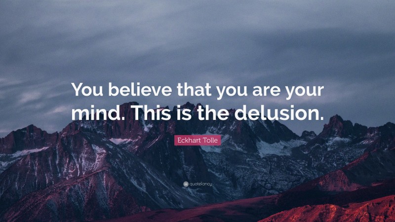 Eckhart Tolle Quote: “You believe that you are your mind. This is the delusion.”