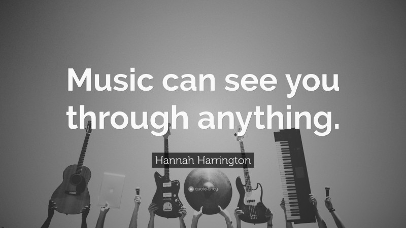 Hannah Harrington Quote: “Music can see you through anything.”