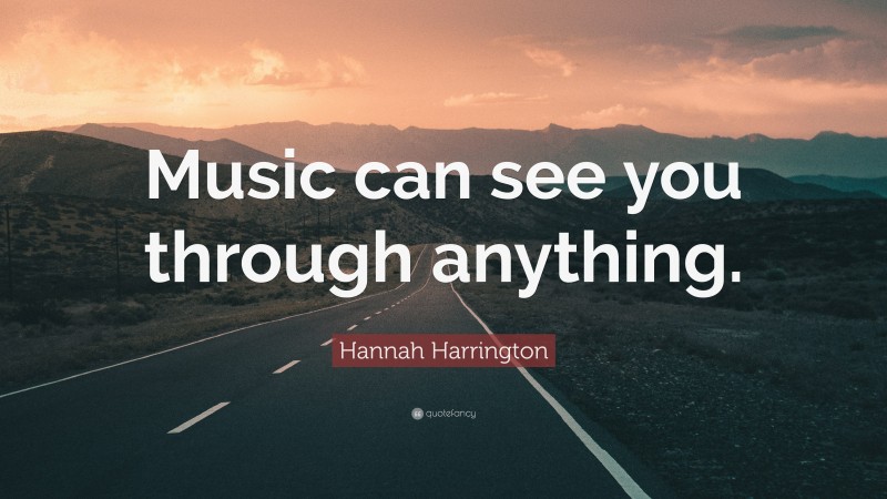 Hannah Harrington Quote: “Music can see you through anything.”