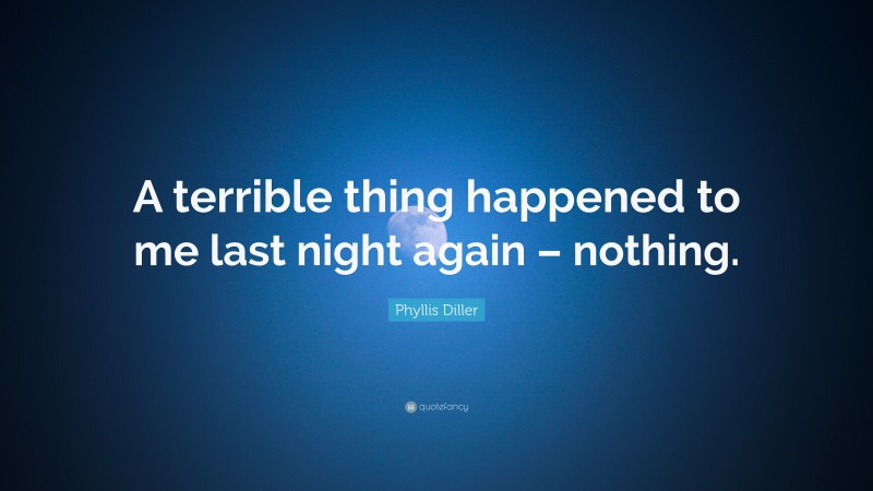 Phyllis Diller Quote: “A terrible thing happened to me last night again – nothing.”