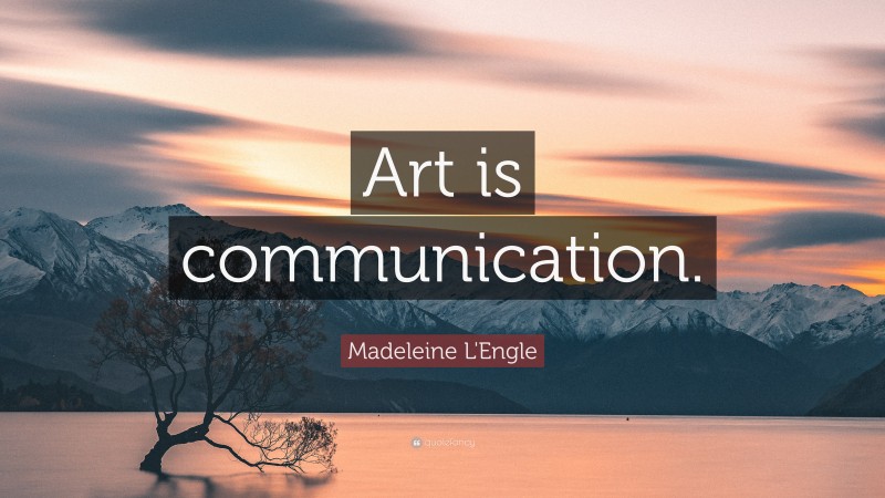 Madeleine L'Engle Quote: “Art is communication.”