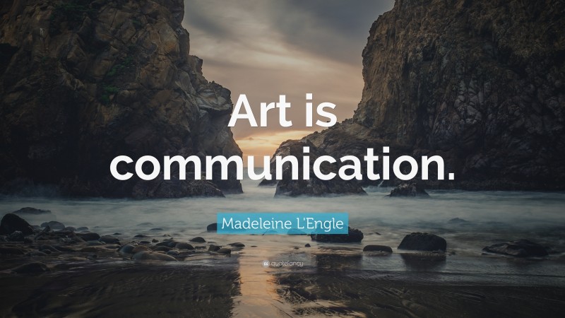 Madeleine L'Engle Quote: “Art is communication.”