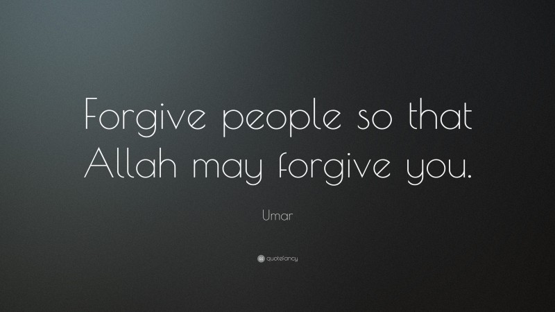 Umar Quote: “Forgive people so that Allah may forgive you.”