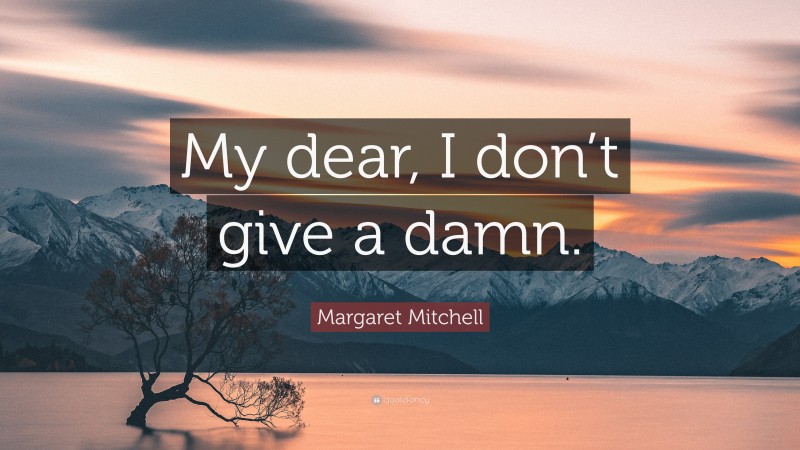 Margaret Mitchell Quote: “My dear, I don’t give a damn.”