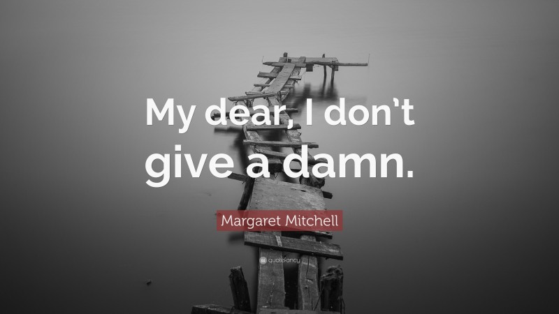 Margaret Mitchell Quote: “My dear, I don’t give a damn.”