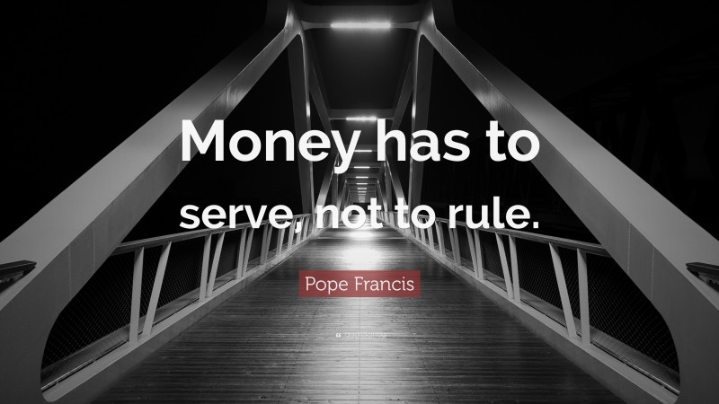 Pope Francis Quote: “Money has to serve, not to rule.”