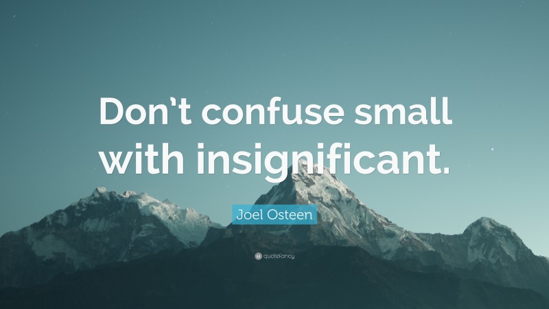 Joel Osteen Quote: “Don’t confuse small with insignificant.”