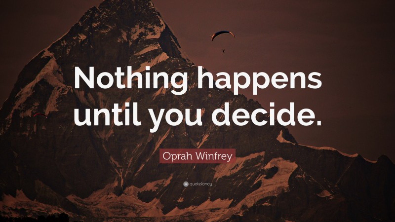 Oprah Winfrey Quote: “Nothing happens until you decide.”
